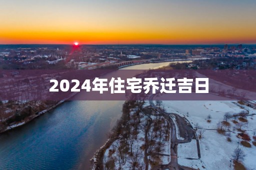 2025年住宅乔迁吉日