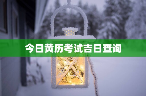 今日黄历考试吉日查询
