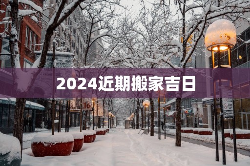 2025近期搬家吉日