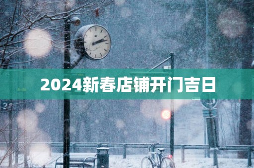 2025新春店铺开门吉日
