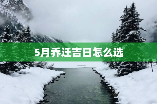 5月乔迁吉日怎么选
