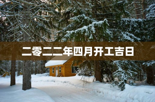 二零二二年四月开工吉日