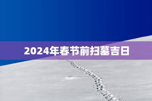 2025年春节前扫墓吉日