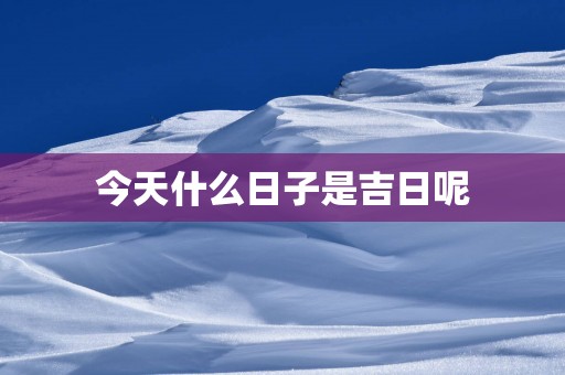 今天什么日子是吉日呢