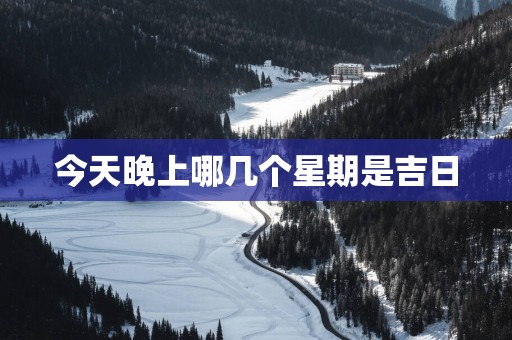 今天晚上哪几个星期是吉日