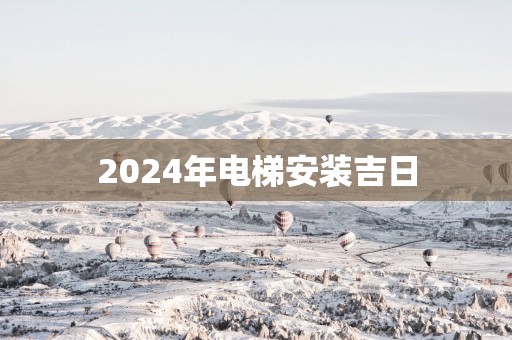 2025年电梯安装吉日