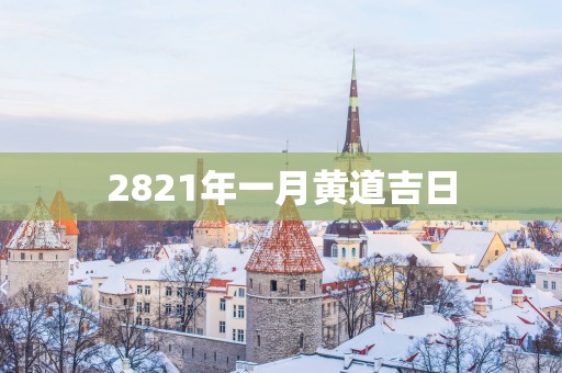 2821年一月黄道吉日