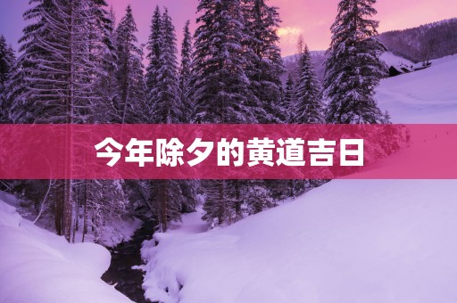今年除夕的黄道吉日