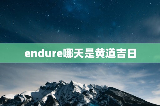 endure哪天是黄道吉日