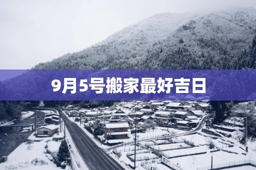 9月5号搬家最好吉日