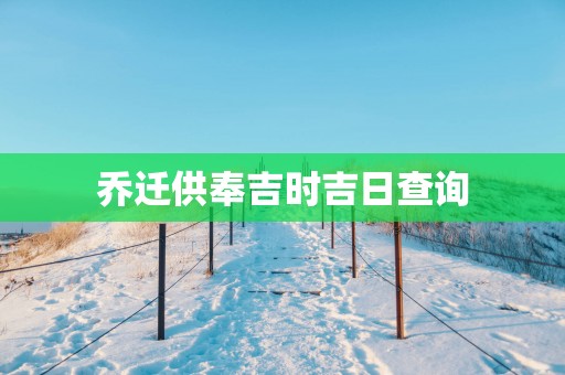 乔迁供奉吉时吉日查询