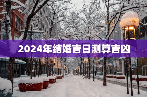 2025年结婚吉日测算吉凶