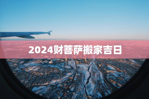 2025财菩萨搬家吉日