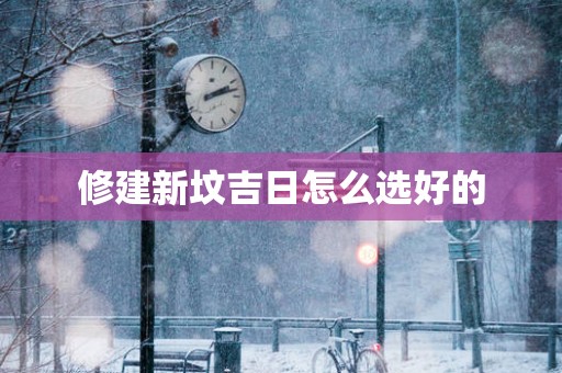 修建新坟吉日怎么选好的