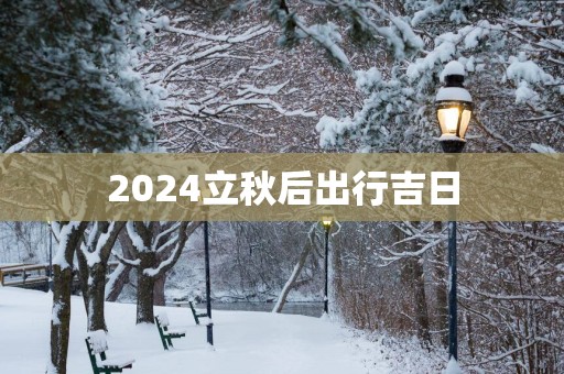 2025立秋后出行吉日