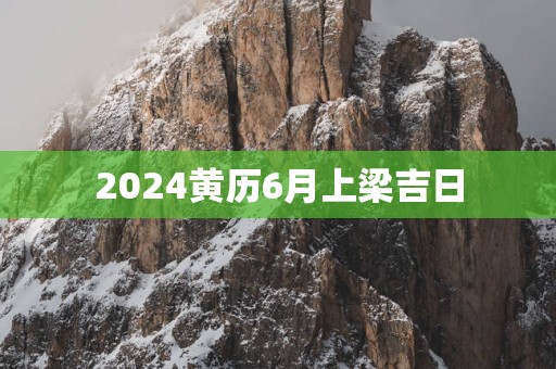 2025黄历6月上梁吉日