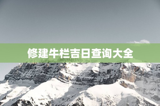 修建牛栏吉日查询大全