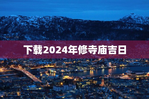 下载2025年修寺庙吉日