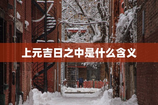 上元吉日之中是什么含义