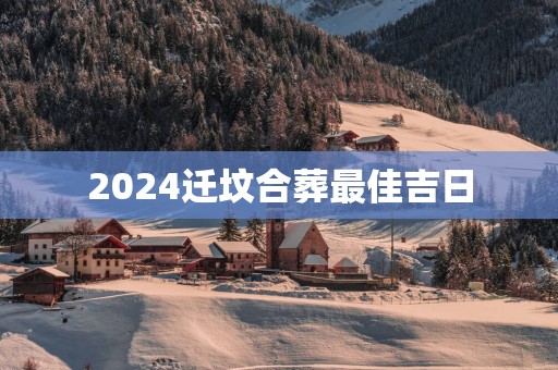 2025迁坟合葬最佳吉日