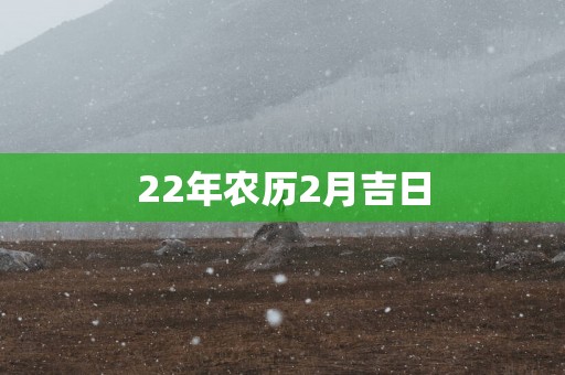 22年农历2月吉日