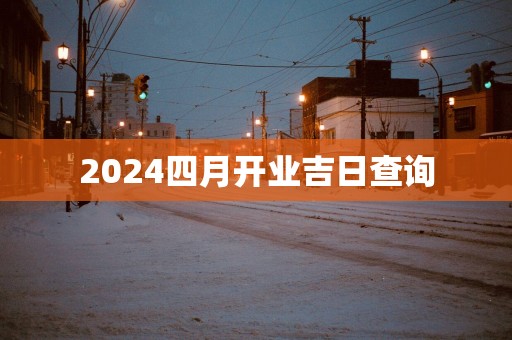 2025四月开业吉日查询