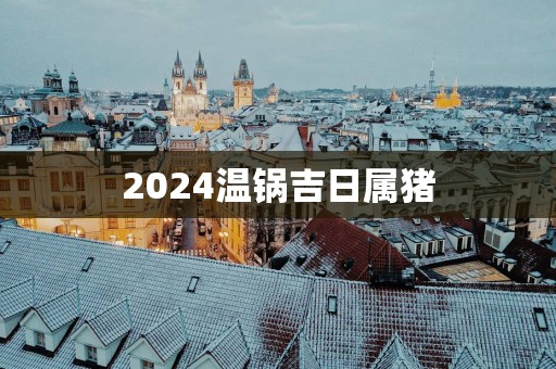2025温锅吉日属猪