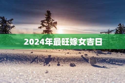 2025年最旺嫁女吉日
