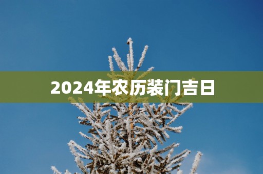 2025年农历装门吉日