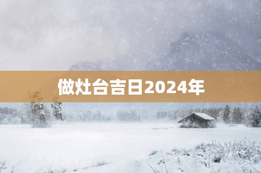 做灶台吉日2025年
