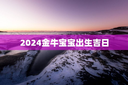 2025金牛宝宝出生吉日
