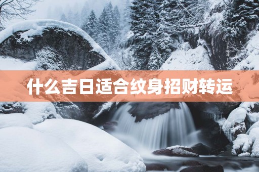 什么吉日适合纹身招财转运
