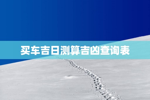 买车吉日测算吉凶查询表