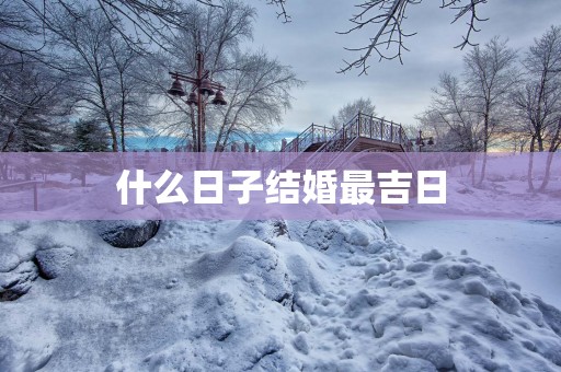 什么日子结婚最吉日