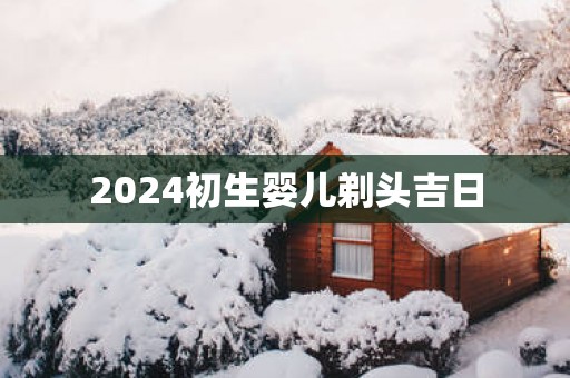 2025初生婴儿剃头吉日