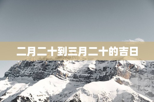 二月二十到三月二十的吉日