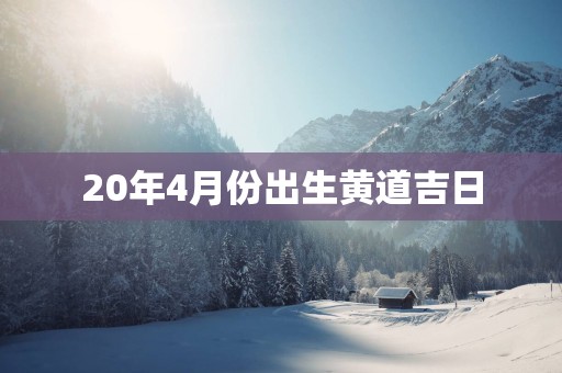 20年4月份出生黄道吉日