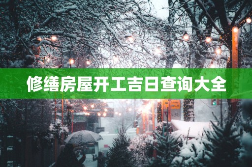修缮房屋开工吉日查询大全
