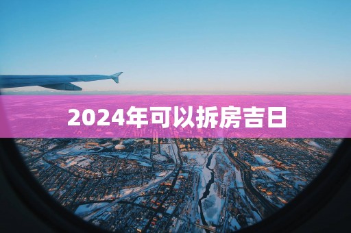 2025年可以拆房吉日 2025年可以拆房吉日