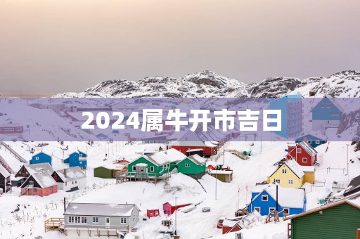 2025属牛开市吉日