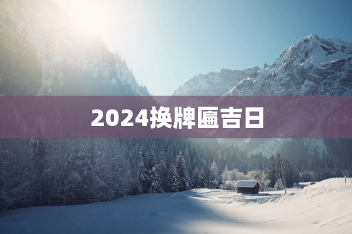 2025换牌匾吉日