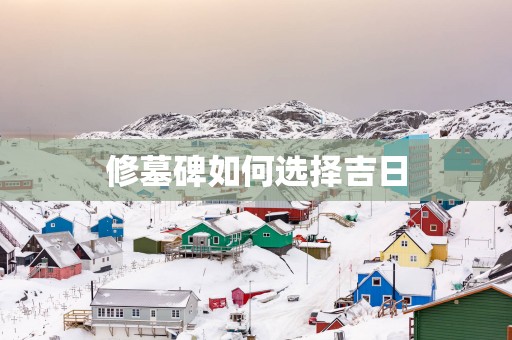 修墓碑如何选择吉日