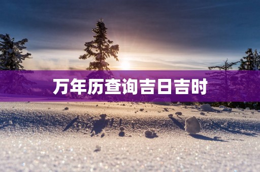 万年历查询吉日吉时
