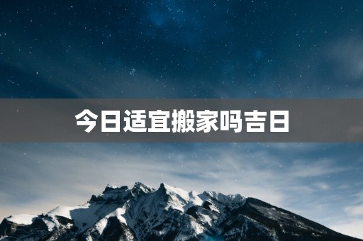 今日适宜搬家吗吉日
