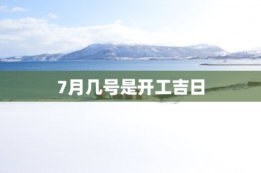 7月几号是开工吉日