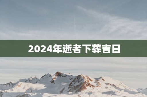 2025年逝者下葬吉日