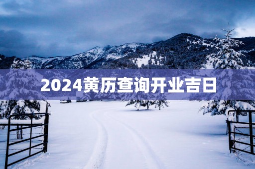 2025黄历查询开业吉日