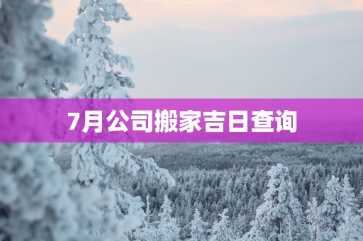 7月公司搬家吉日查询