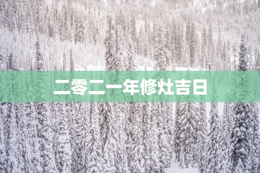 二零二一年修灶吉日