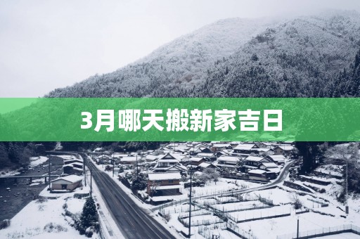 3月哪天搬新家吉日